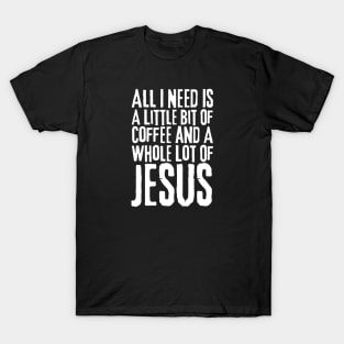 All I Need Is Coffee and Jesus T-Shirt